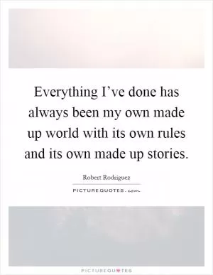Everything I’ve done has always been my own made up world with its own rules and its own made up stories Picture Quote #1