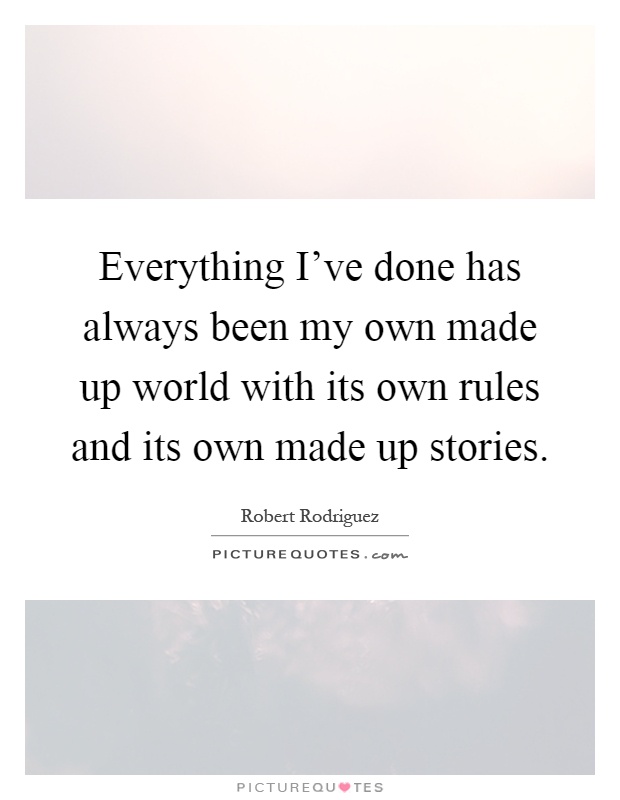 Everything I've done has always been my own made up world with its own rules and its own made up stories Picture Quote #1