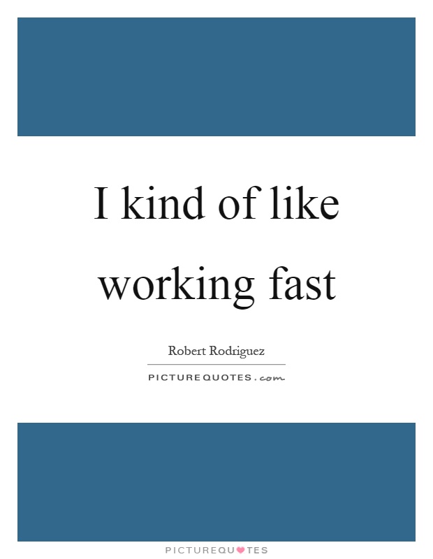 I kind of like working fast Picture Quote #1