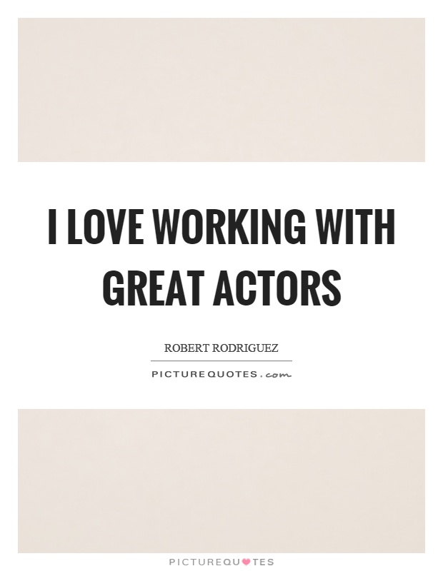 I love working with great actors Picture Quote #1