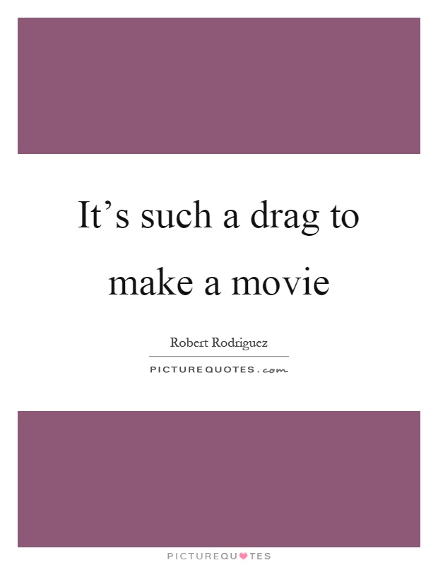 It's such a drag to make a movie Picture Quote #1