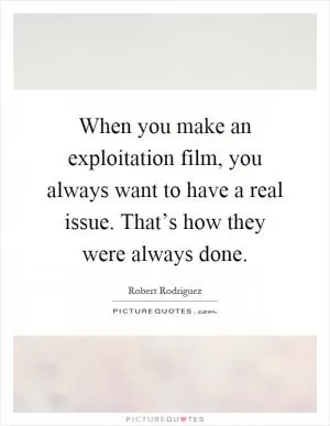 When you make an exploitation film, you always want to have a real issue. That’s how they were always done Picture Quote #1