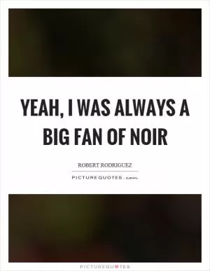 Yeah, I was always a big fan of noir Picture Quote #1