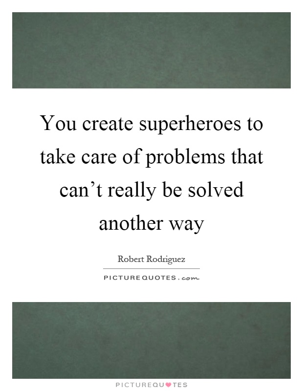 You create superheroes to take care of problems that can't really be solved another way Picture Quote #1
