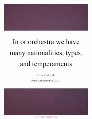In or orchestra we have many nationalities, types, and temperaments Picture Quote #1