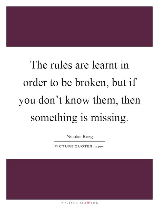 The rules are learnt in order to be broken, but if you don't know them, then something is missing Picture Quote #1