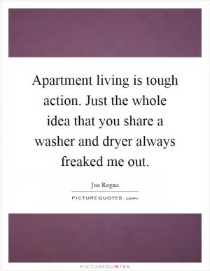 Apartment living is tough action. Just the whole idea that you share a washer and dryer always freaked me out Picture Quote #1