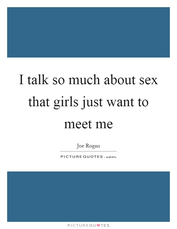 I talk so much about sex that girls just want to meet me Picture Quote #1