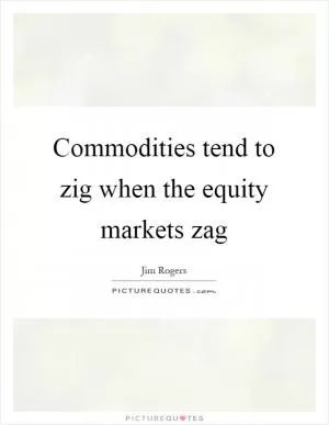Commodities tend to zig when the equity markets zag Picture Quote #1