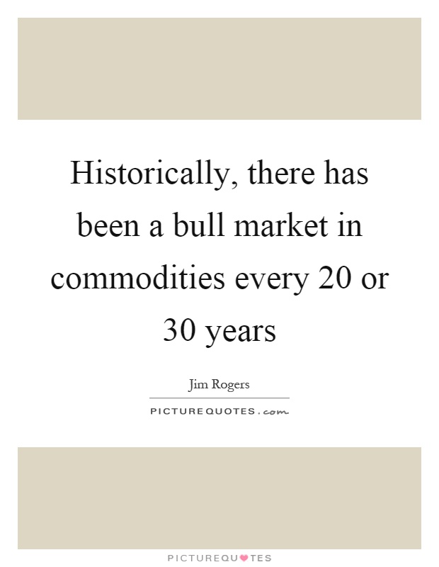 Historically, there has been a bull market in commodities every 20 or 30 years Picture Quote #1