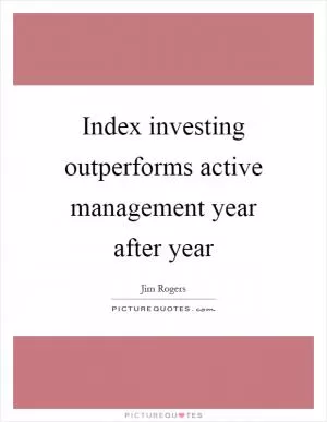 Index investing outperforms active management year after year Picture Quote #1