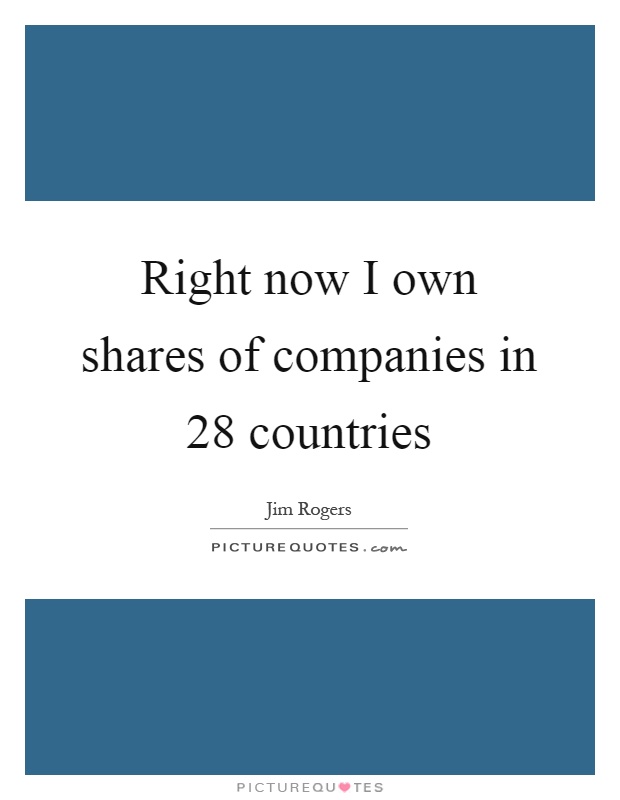 Right now I own shares of companies in 28 countries Picture Quote #1