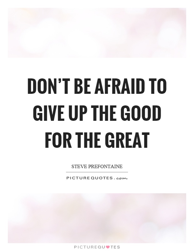 Don't be afraid to give up the good for the great Picture Quote #1
