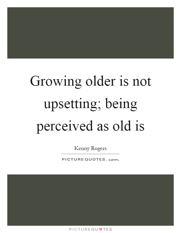 Growing older is not upsetting; being perceived as old is Picture Quote #1