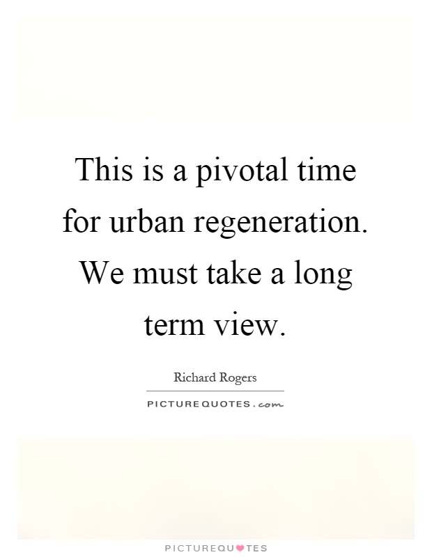 This is a pivotal time for urban regeneration. We must take a long term view Picture Quote #1