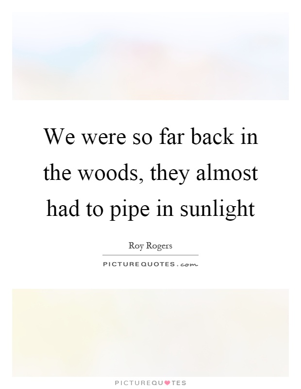 We were so far back in the woods, they almost had to pipe in sunlight Picture Quote #1