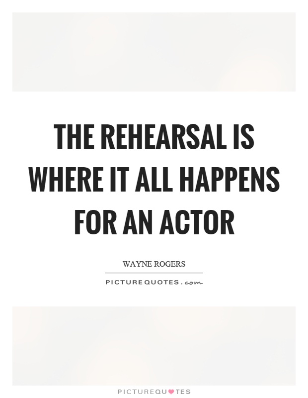 The rehearsal is where it all happens for an actor Picture Quote #1
