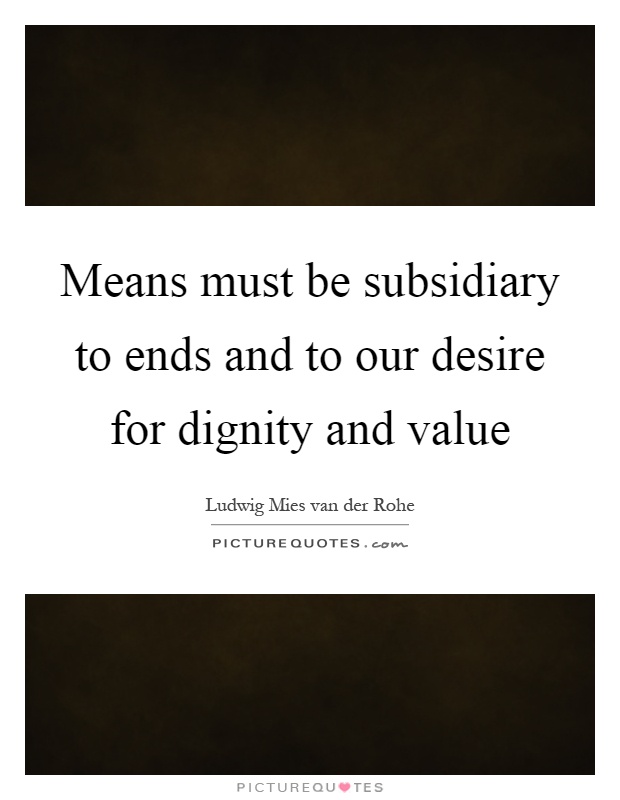 Means must be subsidiary to ends and to our desire for dignity and value Picture Quote #1