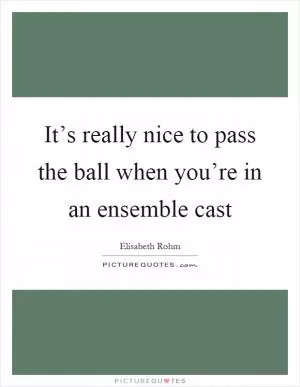 It’s really nice to pass the ball when you’re in an ensemble cast Picture Quote #1
