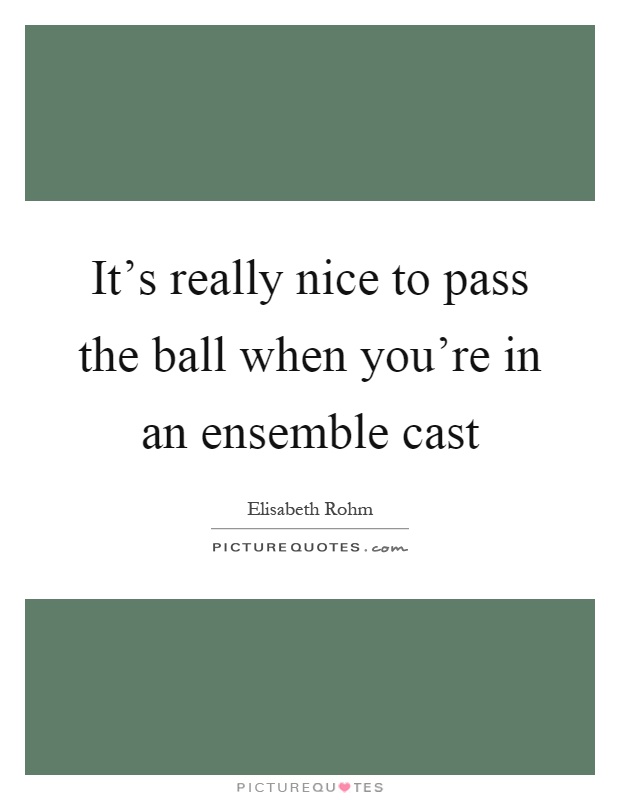 It's really nice to pass the ball when you're in an ensemble cast Picture Quote #1