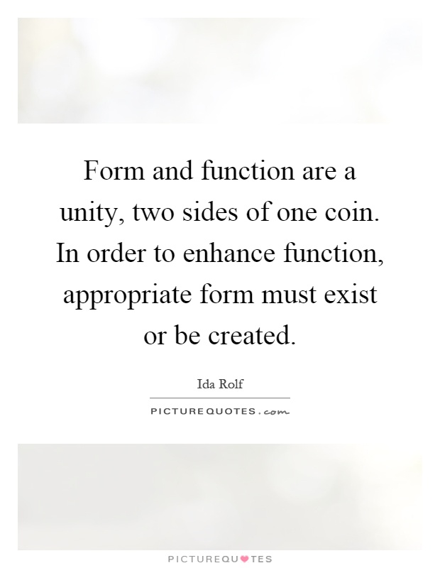 Form and function are a unity, two sides of one coin. In order to enhance function, appropriate form must exist or be created Picture Quote #1