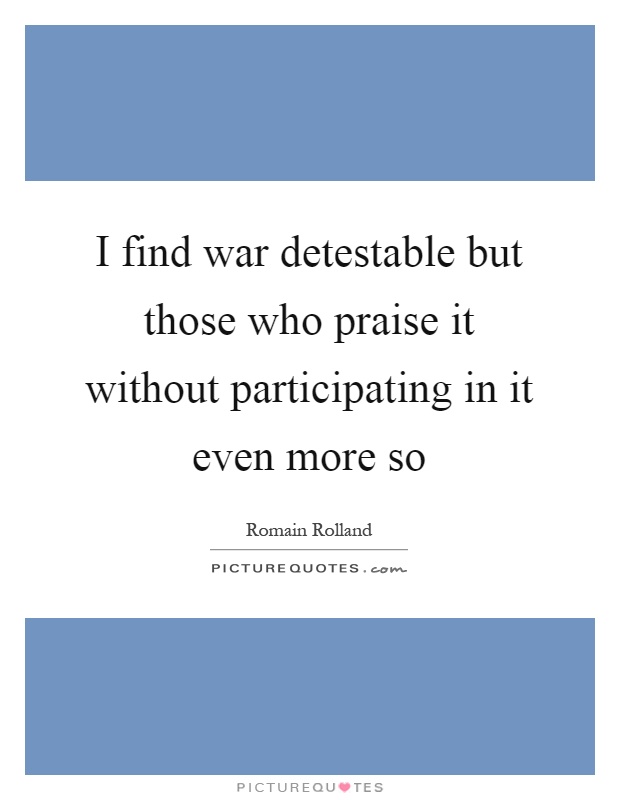 I find war detestable but those who praise it without participating in it even more so Picture Quote #1