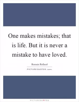 One makes mistakes; that is life. But it is never a mistake to have loved Picture Quote #1
