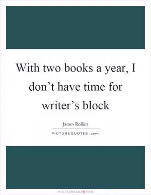 With two books a year, I don’t have time for writer’s block Picture Quote #1