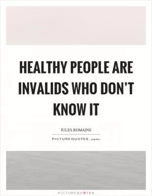 Healthy people are invalids who don’t know it Picture Quote #1