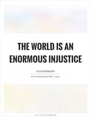 The world is an enormous injustice Picture Quote #1