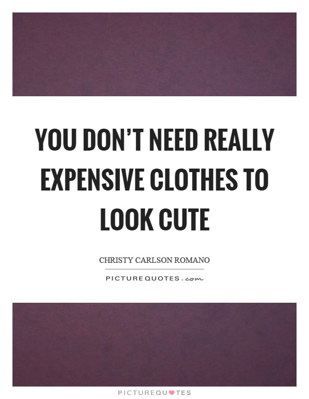 You don't need really expensive clothes to look cute Picture Quote #1