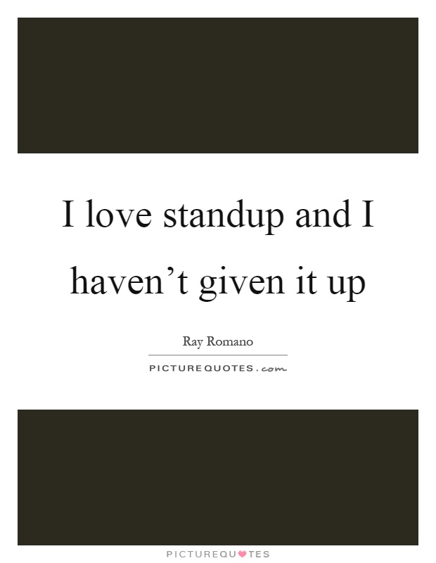 I love standup and I haven't given it up Picture Quote #1