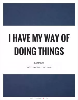 I have my way of doing things Picture Quote #1