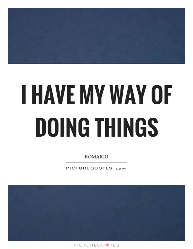 I have my way of doing things Picture Quote #1