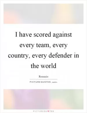 I have scored against every team, every country, every defender in the world Picture Quote #1