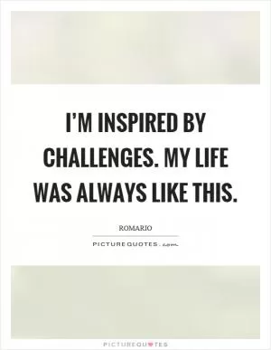 I’m inspired by challenges. My life was always like this Picture Quote #1
