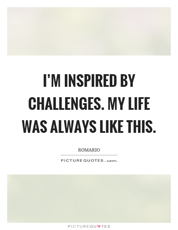 I'm inspired by challenges. My life was always like this Picture Quote #1