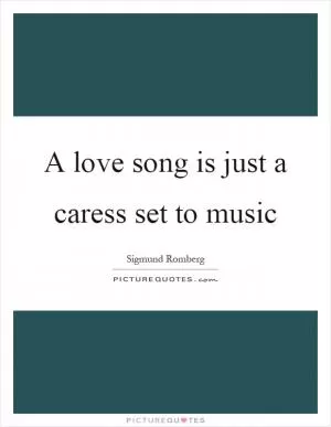 A love song is just a caress set to music Picture Quote #1
