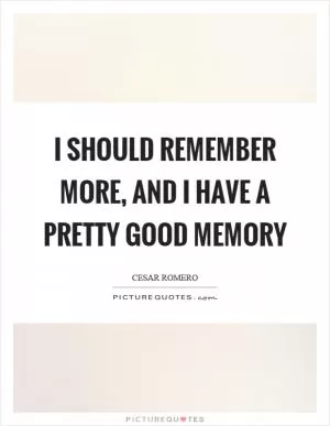 I should remember more, and I have a pretty good memory Picture Quote #1