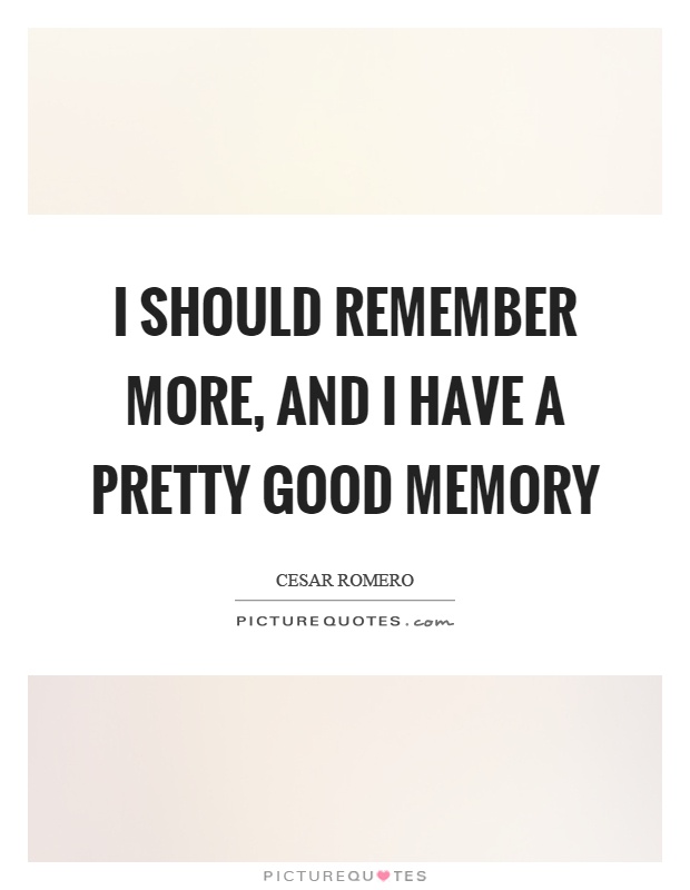 I should remember more, and I have a pretty good memory Picture Quote #1