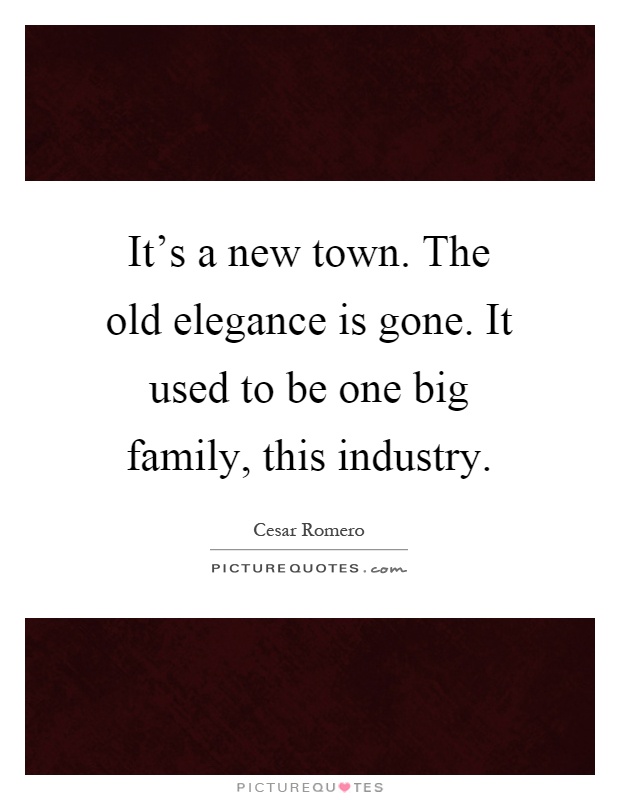 It's a new town. The old elegance is gone. It used to be one big family, this industry Picture Quote #1