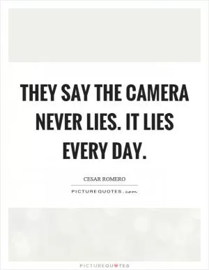 They say the camera never lies. It lies every day Picture Quote #1