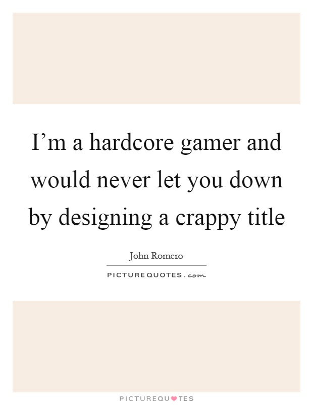I'm a hardcore gamer and would never let you down by designing a crappy title Picture Quote #1