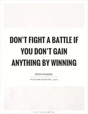 Don’t fight a battle if you don’t gain anything by winning Picture Quote #1