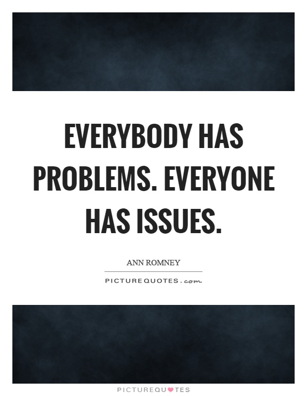 Everybody has problems. Everyone has issues Picture Quote #1