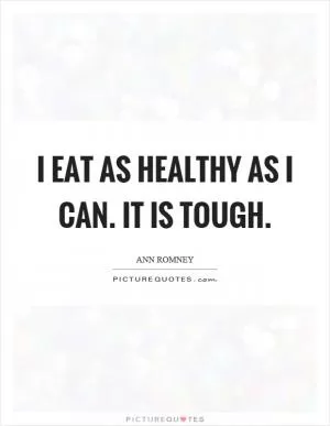 I eat as healthy as I can. It is tough Picture Quote #1
