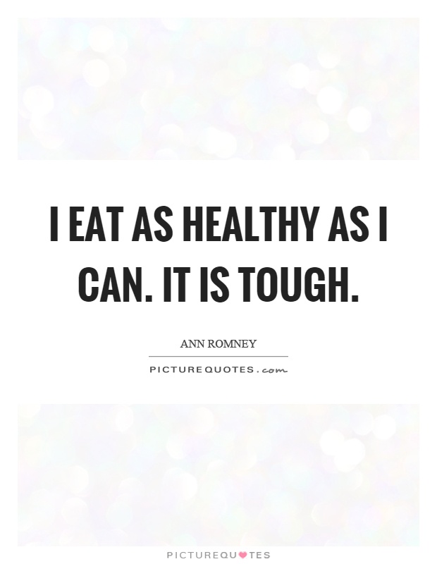 I eat as healthy as I can. It is tough Picture Quote #1