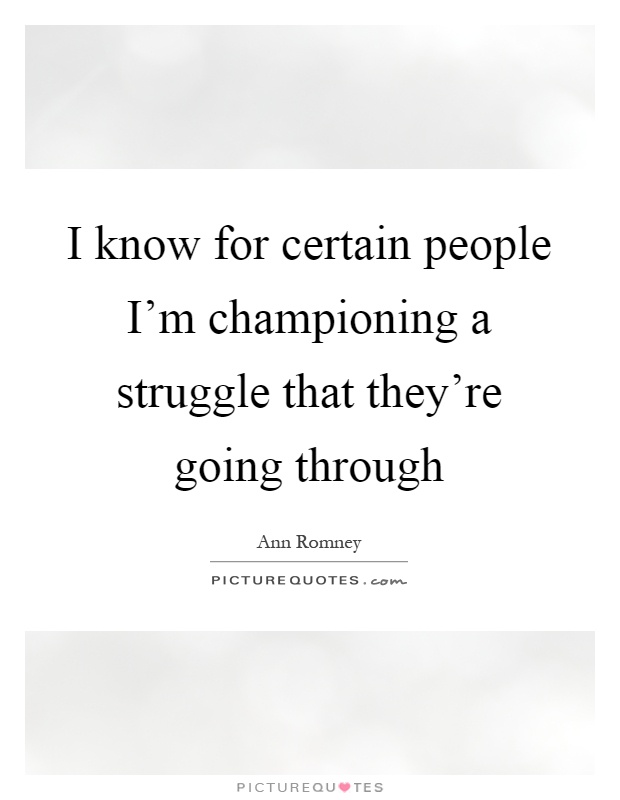 I know for certain people I'm championing a struggle that they're going through Picture Quote #1