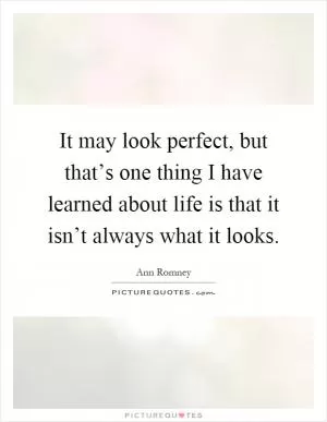 It may look perfect, but that’s one thing I have learned about life is that it isn’t always what it looks Picture Quote #1