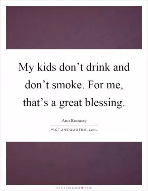 My kids don’t drink and don’t smoke. For me, that’s a great blessing Picture Quote #1